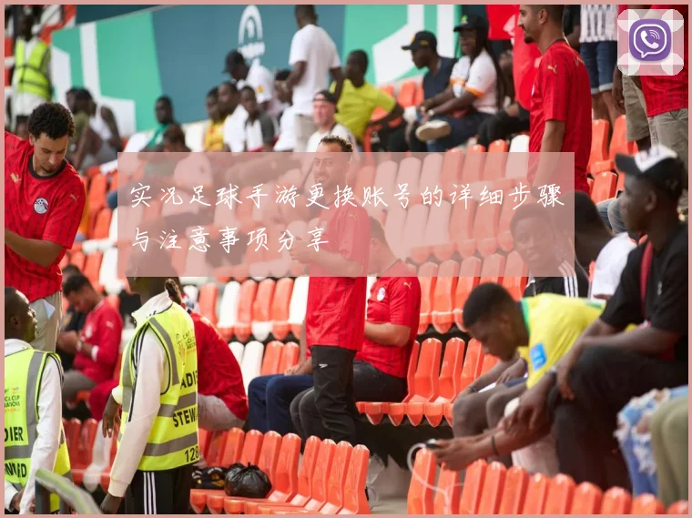 实况足球手游更换账号的详细步骤与注意事项分享