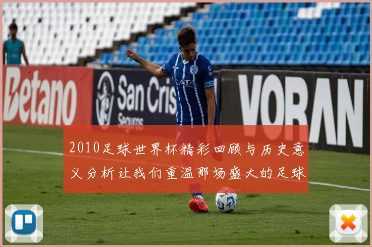 2010足球世界杯精彩回顾与历史意义分析让我们重温那场盛大的足球盛宴