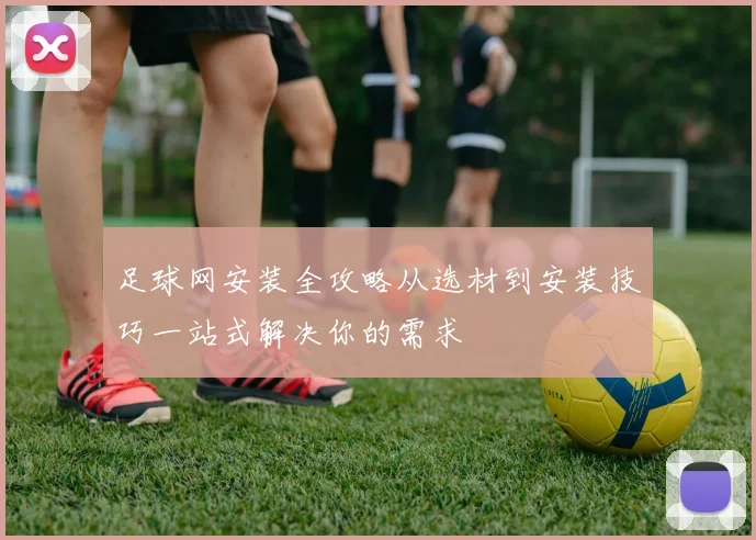 足球网安装全攻略从选材到安装技巧一站式解决你的需求