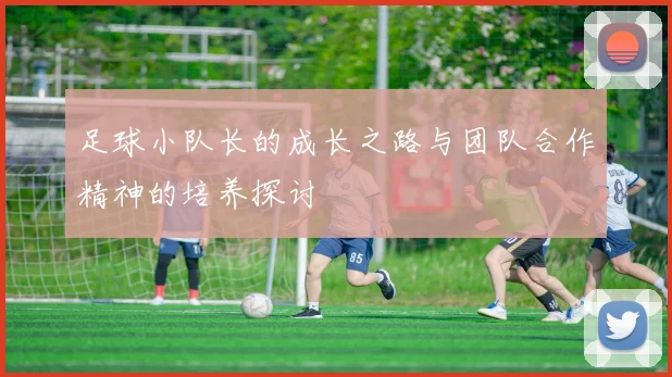 足球小队长的成长之路与团队合作精神的培养探讨